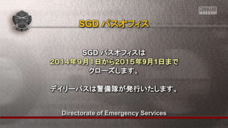 Directorate of Emergency Services
SGD パスオフィスは
２０１４年９月１日から２０１５年9月1日まで
クローズします。
デイリーパスは警備隊が発行いたします。
SGD パスオフィス
 