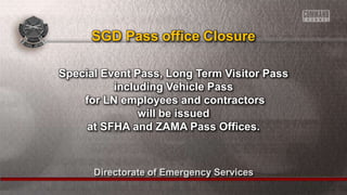 Directorate of Emergency Services
Special Event Pass, Long Term Visitor Pass
including Vehicle Pass
for LN employees and contractors
will be issued
at SFHA and ZAMA Pass Offices.
SGD Pass office Closure
 