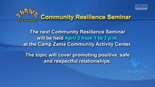 The next Community Resilience Seminar
will be held April 2 from 1 to 3 p.m.
at the Camp Zama Community Activity Center.
The topic will cover promoting positive, safe
and respectful relationships.
 
