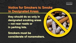 they should do so only in
designated smoking areas
-- not near roads or
in parking lots.
Smokers must be
considerate of nonsmokers.
Notice for Smokers to Smoke
in Designated Areas
 