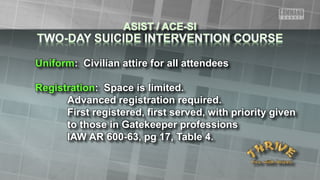 Uniform: Civilian attire for all attendees
Registration: Space is limited.
Advanced registration required.
First registered, first served, with priority given
to those in Gatekeeper professions
IAW AR 600-63, pg 17, Table 4.
 