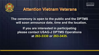 The ceremony is open to the public and the DPTMS
will soon announce date, time and the location.
If you are interested in participating
please contact USAG-J DPTMS Operations
at 263-3330 or 263-3435.
 