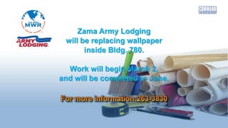 Zama Army Lodging
will be replacing wallpaper
inside Bldg. 780.
Work will begin March 2,
and will be completed in June.
 