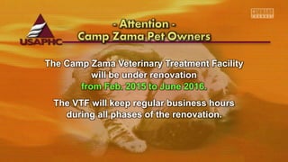 The Camp Zama Veterinary Treatment Facility
will be under renovation
from Feb. 2015 to June 2016.
The VTF will keep regular business hours
during all phases of the renovation.
 