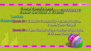 March 24 : Catholic Community Penance Service,
6 p.m., Zama Chapel
March 29 : Palm Sunday of the Passion of the Lord,
8:45 a.m., Zama Chapel
CATHOLIC
Lenten
Season
 