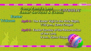 April 4 : The Easter Vigil in the Holy Night,
7:30 p.m., Zama Chapel
April 5 : Easter Sunday of the Resurrection
of the Lord,
9 a.m., Zama Chapel
CATHOLIC
Easter
Triduum
 