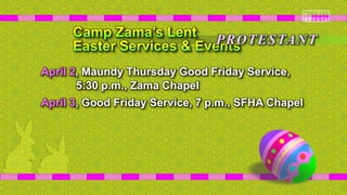 April 2, Maundy Thursday Good Friday Service,
5:30 p.m., Zama Chapel
April 3, Good Friday Service, 7 p.m., SFHA Chapel
PROTESTANT
 
