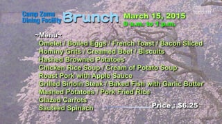 ~Menu~
Omelet / Boiled Eggs / French Toast / Bacon Sliced
Hominy Grits / Creamed Beef / Biscuits
Hashed Browned Potatoes
Chicken Rice Soup / Cream of Potato Soup
Roast Pork with Apple Sauce
Grilled Sirloin Steak / Baked Fish with Garlic Butter
Mashed Potatoes / Pork Fried Rice
Glazed Carrots
Sautéed Spinach Price : $6.25
 