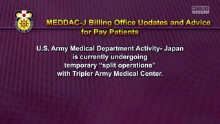 U.S. Army Medical Department Activity- Japan
is currently undergoing
temporary “split operations”
with Tripler Army Medical Center.
 