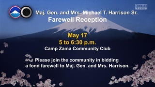 Maj. Gen. and Mrs.Maj. Gen. and Mrs. Michael T. Harrison Sr.T. Harrison Sr.
May 17
5 to 6:30 p.m.
Camp Zama Community Club
Please join the community in bidding
a fond farewell to Maj. Gen. and Mrs. Harrison.
Farewell Reception
 