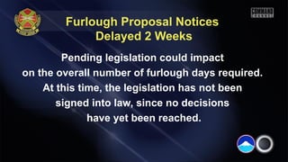 Furlough Proposal Notices
Delayed 2 Weeks
Pending legislation could impact
on the overall number of furlough days required.
At this time, the legislation has not been
signed into law, since no decisions
have yet been reached.
 