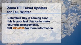 Zama ITT Travel Updates
for Fall, Winter
Columbus Day is coming soon;
this is your last chance to make
your trip arrangements.
Call 263-4059 for more information.

 