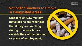 Notice for Smokers to Smoke
in Designated Areas
Smokers on U.S. military
installations are reminded
that if they are smoking
during business hours
outside their office building
or place of employment,

 