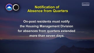 Notification of
Absence from Quarters
On-post residents must notify
the Housing Management Division
for absences from quarters extended
more than seven days.

 