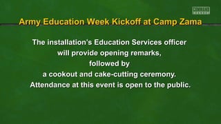 Army Education Week Kickoff at Camp Zama
The installation’s Education Services officer
will provide opening remarks,
followed by
a cookout and cake-cutting ceremony.
Attendance at this event is open to the public.

 