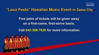 “Loco Festa” Hawaiian Music Event in Zama City
Five pairs of tickets will be given away
on a first-come, first-serve basis.
Call 042-359-7630 for more information.

 