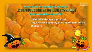 Directorate of Emergency ServicesDirectorate of Emergency Services
Authorized Forms of IDAuthorized Forms of ID
Valid Alien Registration CardValid Alien Registration Card
Any ID card Issued by the Government officeAny ID card Issued by the Government office
of Japan.of Japan.
 