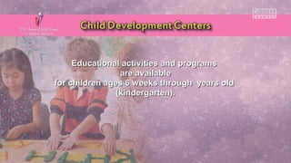 Educational activities and programsEducational activities and programs
are availableare available
for children ages 6 weeks through years oldfor children ages 6 weeks through years old
(kindergarten).(kindergarten).
 