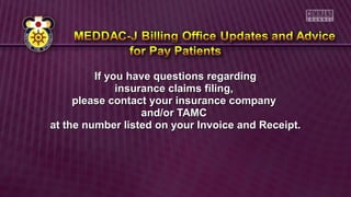 If you have questions regardingIf you have questions regarding
insurance claims filing,insurance claims filing,
please contact your insurance companyplease contact your insurance company
and/or TAMCand/or TAMC
at the number listed on your Invoice and Receipt.at the number listed on your Invoice and Receipt.
 