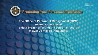The Office of Personnel Management (OPM)The Office of Personnel Management (OPM)
recently announcedrecently announced
a data breach affecting the personal recordsa data breach affecting the personal records
of over 21 million individuals.of over 21 million individuals.
 