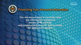 You are encouraged to carefully readYou are encouraged to carefully read
the information containedthe information contained
on the OPM websiteon the OPM website
and continuously monitor their websiteand continuously monitor their website
for additional updates.for additional updates.
 