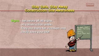 SignsSigns – be aware of all signs– be aware of all signs
on construction sites.on construction sites.
They are there for a reason andThey are there for a reason and
could save your life!could save your life!
 