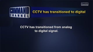 CCTV has transitioned from analogCCTV has transitioned from analog
to digital signal.to digital signal.
 