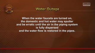 When the water faucets are turned on,When the water faucets are turned on,
the domestic and hot water may sputterthe domestic and hot water may sputter
and be erratic until the air in the piping systemand be erratic until the air in the piping system
is fully dispersedis fully dispersed
and the water flow is restored in the pipes.and the water flow is restored in the pipes.
 