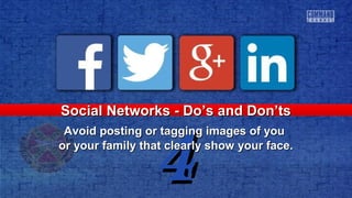 44
Social Networks - Do’s and Don’tsSocial Networks - Do’s and Don’ts
Avoid posting or tagging images of youAvoid posting or tagging images of you
or your family that clearly show your face.or your family that clearly show your face.
 