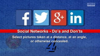 44
Social Networks - Do’s and Don’tsSocial Networks - Do’s and Don’ts
Select pictures taken at a distance, at an angle,Select pictures taken at a distance, at an angle,
or otherwise concealed.or otherwise concealed.
 
