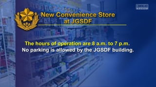 The hours of operation are 8 a.m. to 7 p.mThe hours of operation are 8 a.m. to 7 p.m..
No parking is allowed by the JGSDF building.No parking is allowed by the JGSDF building.
 