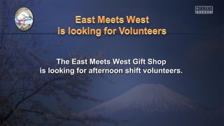 The East Meets West Gift ShopThe East Meets West Gift Shop
is looking for afternoon shift volunteers.is looking for afternoon shift volunteers.
 