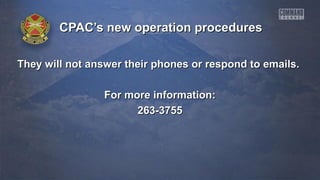 CPAC’s new operation proceduresCPAC’s new operation procedures
They will not answer their phones or respond to emails.They will not answer their phones or respond to emails.
For more information:For more information:
263-3755263-3755
 