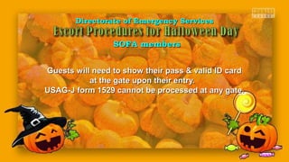 Guests will need to show their pass & valid ID cardGuests will need to show their pass & valid ID card
at the gate upon their entry.at the gate upon their entry.
USAG-J form 1529 cannot be processed at any gate.USAG-J form 1529 cannot be processed at any gate.
Directorate of Emergency ServicesDirectorate of Emergency Services
SOFA membersSOFA members
 