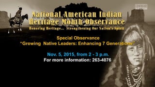 Nov. 5, 2015, from 2 - 3 p.m.Nov. 5, 2015, from 2 - 3 p.m.
For more information: 263-4076For more information: 263-4076
Special ObservanceSpecial Observance
““Growing Native Leaders: Enhancing 7 Generations”Growing Native Leaders: Enhancing 7 Generations”
 