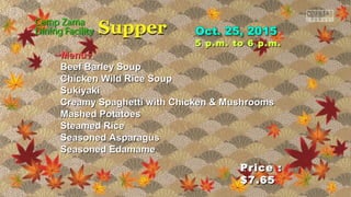 Price :Price :
$7.65$7.65
5 p.m. to 6 p.m.5 p.m. to 6 p.m.
~Menu~~Menu~
Beef Barley SoupBeef Barley Soup
Chicken Wild Rice SoupChicken Wild Rice Soup
SukiyakiSukiyaki
Creamy Spaghetti with Chicken & MushroomsCreamy Spaghetti with Chicken & Mushrooms
Mashed PotatoesMashed Potatoes
Steamed RiceSteamed Rice
Seasoned AsparagusSeasoned Asparagus
Seasoned EdamameSeasoned Edamame
 