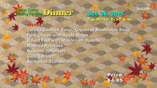 Price :Price :
$4.85$4.85
5 p.m. to 6:30 p.m.5 p.m. to 6:30 p.m.
~Menu~~Menu~
Tortilla Chicken Soup / Cream of Mushroom SoupTortilla Chicken Soup / Cream of Mushroom Soup
Pork Chops with Apple RingsPork Chops with Apple Rings
Baked Fish with Mushroom DuxelleBaked Fish with Mushroom Duxelle
Mashed PotatoesMashed Potatoes
Noodles JeffersonNoodles Jefferson
Club SpinachClub Spinach
Seasoned ScandinavianSeasoned Scandinavian
 