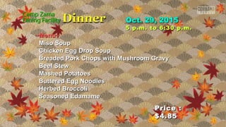 Price :Price :
$4.85$4.85
5 p.m. to 6:30 p.m.5 p.m. to 6:30 p.m.
~Menu~~Menu~
Miso SoupMiso Soup
Chicken Egg Drop SoupChicken Egg Drop Soup
Breaded Pork Chops with Mushroom GravyBreaded Pork Chops with Mushroom Gravy
Beef StewBeef Stew
Mashed PotatoesMashed Potatoes
Buttered Egg NoodlesButtered Egg Noodles
Herbed BroccoliHerbed Broccoli
Seasoned EdamameSeasoned Edamame
 