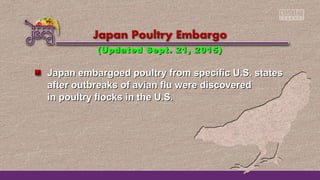 Japan embargoed poultry from specific U.S. statesJapan embargoed poultry from specific U.S. states
after outbreaks of avian flu were discoveredafter outbreaks of avian flu were discovered
in poultry flocks in the U.S.in poultry flocks in the U.S.
(Updated Sept. 21, 2015)(Updated Sept. 21, 2015)
 