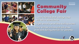 Local international college repsLocal international college reps
will be in attendance.will be in attendance.
Light snacks provided during event.Light snacks provided during event.
There will be a financial aid classThere will be a financial aid class
provided during the fair for parents.provided during the fair for parents.
 