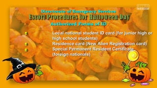 Directorate of Emergency ServicesDirectorate of Emergency Services
Authorized Forms of IDAuthorized Forms of ID
Local national student ID card (for junior high orLocal national student ID card (for junior high or
high school students)high school students)
Residence card (New Alien Registration card)Residence card (New Alien Registration card)
Special Permanent Resident CertificateSpecial Permanent Resident Certificate
(foreign nationals)(foreign nationals)
 
