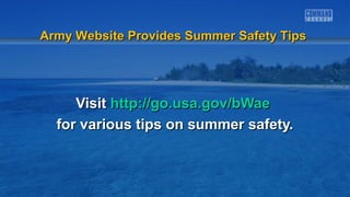 VisitVisit http://go.usa.gov/bWaehttp://go.usa.gov/bWae
for various tips on summer safety.for various tips on summer safety.
Army Website Provides Summer Safety TipsArmy Website Provides Summer Safety Tips
 