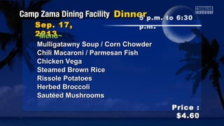 Sep. 17,Sep. 17,
20132013
Price :Price :
$4.60$4.60
~Menu~~Menu~
Mulligatawny Soup / Corn ChowderMulligatawny Soup / Corn Chowder
Chili Macaroni / Parmesan FishChili Macaroni / Parmesan Fish
Chicken VegaChicken Vega
Steamed Brown RiceSteamed Brown Rice
Rissole PotatoesRissole Potatoes
Herbed BroccoliHerbed Broccoli
Sautéed MushroomsSautéed Mushrooms
5 p.m. to 6:305 p.m. to 6:30
p.mp.m ..
 