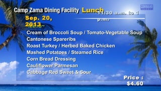 ~Menu~~Menu~
Cream of Broccoli Soup / Tomato-Vegetable SoupCream of Broccoli Soup / Tomato-Vegetable Soup
Cantonese SpareribsCantonese Spareribs
Roast Turkey / Herbed Baked ChickenRoast Turkey / Herbed Baked Chicken
Mashed Potatoes / Steamed RiceMashed Potatoes / Steamed Rice
Corn Bread DressingCorn Bread Dressing
Cauliflower ParmesanCauliflower Parmesan
Cabbage Red Sweet & SourCabbage Red Sweet & Sour
11:30 a.m. to 111:30 a.m. to 1
p.mp.m ..Sep. 20,Sep. 20,
20132013
Price :Price :
$4.60$4.60
 