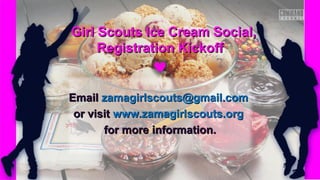 EmailEmail zamagirlscouts@gmail.comzamagirlscouts@gmail.com
or visitor visit www.zamagirlscouts.orgwww.zamagirlscouts.org
for more information.for more information.
Girl Scouts Ice Cream Social,Girl Scouts Ice Cream Social,
Registration KickoffRegistration Kickoff
 
