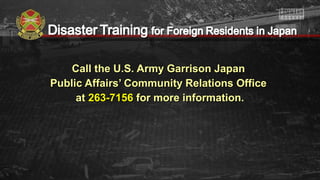 Call the U.S. Army Garrison JapanCall the U.S. Army Garrison Japan
Public Affairs’ Community Relations OfficePublic Affairs’ Community Relations Office
atat 263-7156263-7156 for more information.for more information.
 