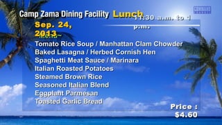 ~Menu~~Menu~
Tomato Rice Soup / Manhattan Clam ChowderTomato Rice Soup / Manhattan Clam Chowder
Baked Lasagna / Herbed Cornish HenBaked Lasagna / Herbed Cornish Hen
Spaghetti Meat Sauce / MarinaraSpaghetti Meat Sauce / Marinara
Italian Roasted PotatoesItalian Roasted Potatoes
Steamed Brown RiceSteamed Brown Rice
Seasoned Italian BlendSeasoned Italian Blend
Eggplant ParmesanEggplant Parmesan
Toasted Garlic BreadToasted Garlic Bread
11:30 a.m. to 111:30 a.m. to 1
p.mp.m ..Sep. 24,Sep. 24,
20132013
Price :Price :
$4.60$4.60
 