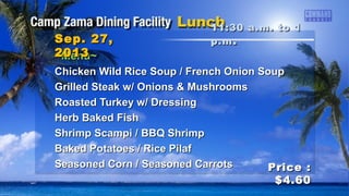 Sep. 27,Sep. 27,
20132013
Price :Price :
$4.60$4.60
~Menu~~Menu~
Cream of Chicken Soup / Mexican Onion Corn SoupCream of Chicken Soup / Mexican Onion Corn Soup
Teriyaki ChickenTeriyaki Chicken
Fish Amandine / Rissole PotatoesFish Amandine / Rissole Potatoes
Steamed Rice / Steamed Brown RiceSteamed Rice / Steamed Brown Rice
Seasoned Mixed VegetablesSeasoned Mixed Vegetables
Asparagus Seasoned with Lemon and DillAsparagus Seasoned with Lemon and Dill
5 p.m. to 6:305 p.m. to 6:30
p.mp.m ..
 