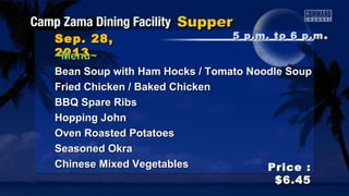 9 a.m. to 1 p.m9 a.m. to 1 p.m ..Sep. 29,Sep. 29,
20132013
Price :Price :
$5.25$5.25
~Menu~~Menu~
Omelet / Boiled Eggs / French Toast / BaconOmelet / Boiled Eggs / French Toast / Bacon
Biscuits / Hominy Grits / Creamed BeefBiscuits / Hominy Grits / Creamed Beef
Hashed Brown PotatoesHashed Brown Potatoes
French Onion Soup / Clam ChowderFrench Onion Soup / Clam Chowder
Chicken Mushroom Soup / Cream of Potato SoupChicken Mushroom Soup / Cream of Potato Soup
Steak Smothered with Onions / Shrimp ScampiSteak Smothered with Onions / Shrimp Scampi
Baked Potato / Buttered Noodles / Steamed RiceBaked Potato / Buttered Noodles / Steamed Rice
Glazed Carrots / Vegetable Stir FryGlazed Carrots / Vegetable Stir Fry
 