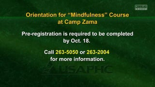 Pre-registration is required to be completedPre-registration is required to be completed
by Oct. 18.by Oct. 18.
CallCall 263-5050263-5050 oror 263-2004263-2004
for more information.for more information.
Orientation for “Mindfulness” CourseOrientation for “Mindfulness” Course
at Camp Zamaat Camp Zama
 